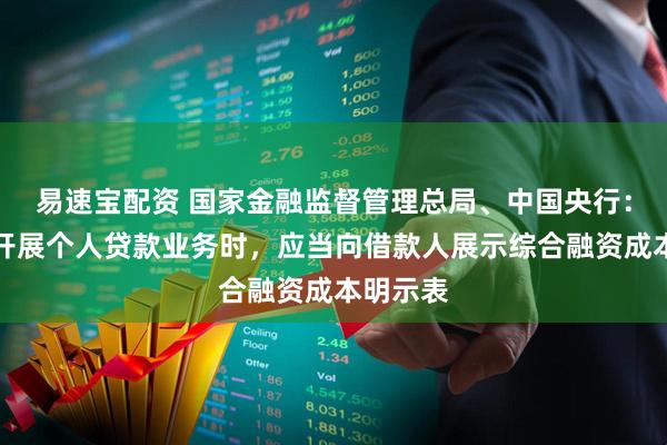 易速宝配资 国家金融监督管理总局、中国央行：贷款人开展个人贷款业务时，应当向借款人展示综合融资成本明示表