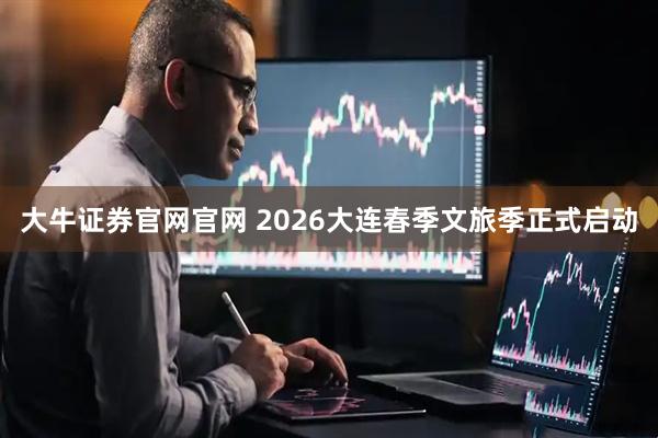 大牛证券官网官网 2026大连春季文旅季正式启动