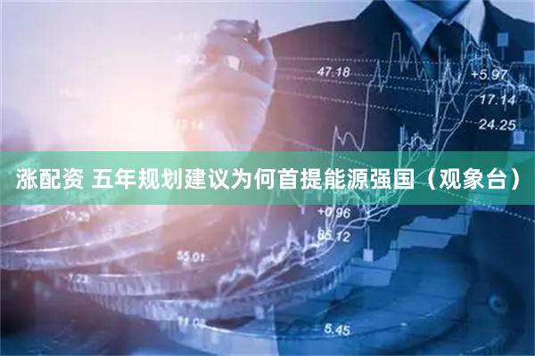 涨配资 五年规划建议为何首提能源强国（观象台）