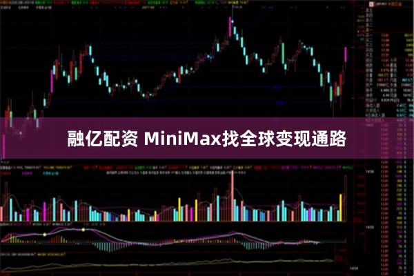融亿配资 MiniMax找全球变现通路