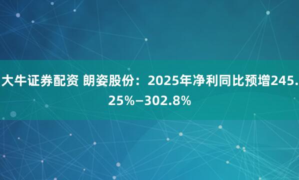 大牛证券配资 朗姿股份：2025年净利同比预增245.25%—302.8%