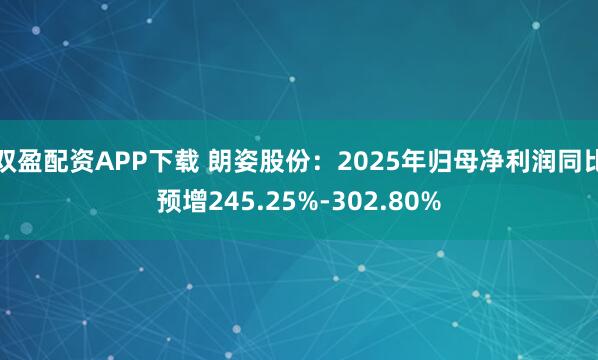 双盈配资APP下载 朗姿股份：2025年归母净利润同比预增245.25%-302.80%