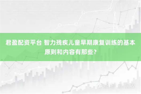 君盈配资平台 智力残疾儿童早期康复训练的基本原则和内容有那些？