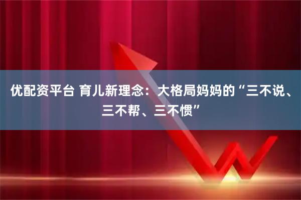 优配资平台 育儿新理念:大格局妈妈的“三不说、三不帮、三不惯”